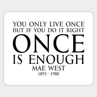 You only live once, but if you do it right, once is enough. - MAY WEST American actress (1893 - 1980) Typography Motivational inspirational quote series 1 - BLACK Magnet